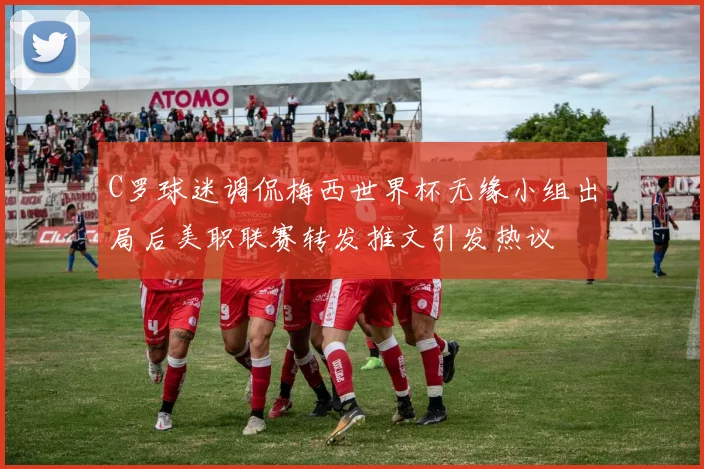 C罗球迷调侃梅西世界杯无缘小组出局后美职联赛转发推文引发热议