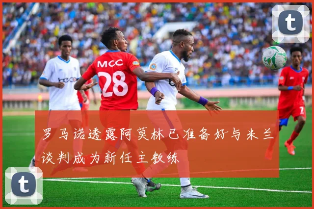 罗马诺透露阿莫林已准备好与米兰谈判成为新任主教练