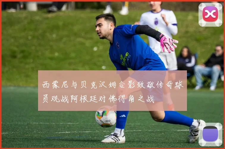 西蒙尼与贝克汉姆合影致敬传奇球员观战阿根廷对佛得角之战