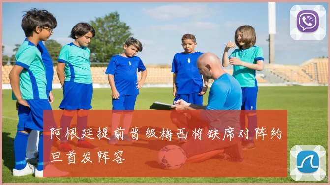 阿根廷提前晋级梅西将缺席对阵约旦首发阵容
