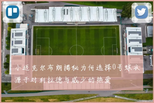 小迈克尔布朗揭秘为何选择0号球衣源于对利拉德与威少的热爱