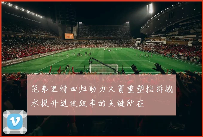 范弗里特回归助力火箭重塑挡拆战术提升进攻效率的关键所在