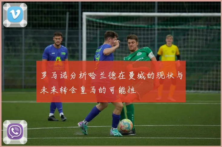 罗马诺分析哈兰德在曼城的现状与未来转会皇马的可能性