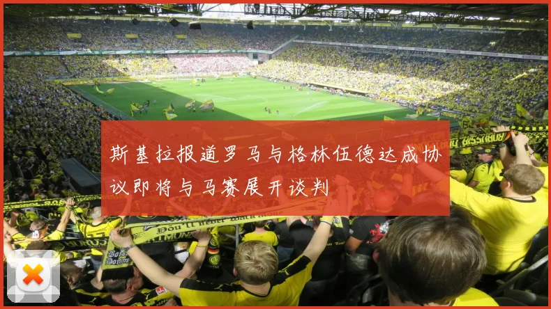 斯基拉报道罗马与格林伍德达成协议即将与马赛展开谈判